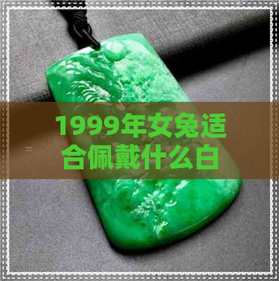 1999年女兔适合佩戴什么白玉饰品