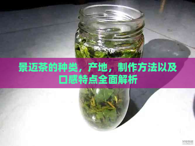 景迈茶的种类，产地，制作方法以及口感特点全面解析