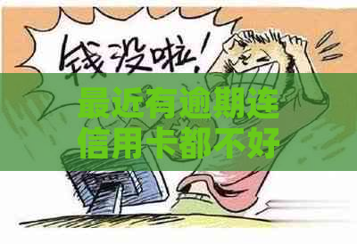 最近有逾期连信用卡都不好办怎么回事呢？ 有逾期信用卡好办吗？