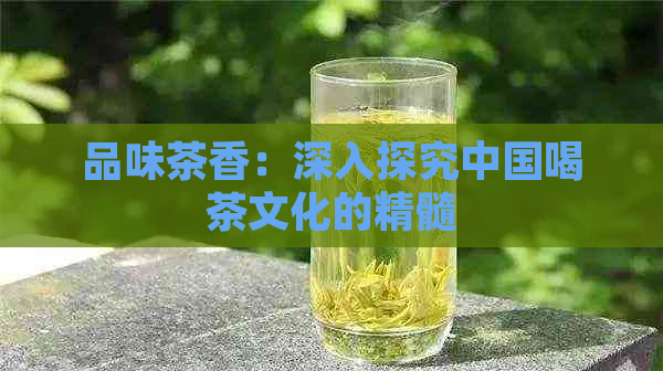 品味茶香：深入探究中国喝茶文化的精髓