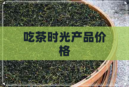 吃茶时光产品价格