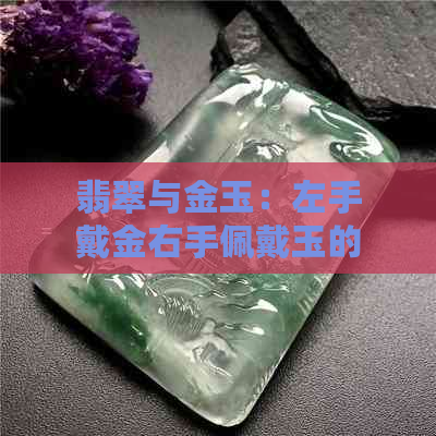 翡翠与金玉：左手戴金右手佩戴玉的寓意与讲究