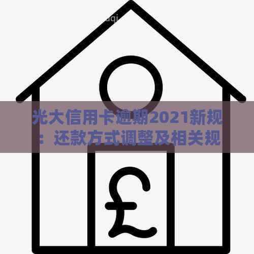 光大信用卡逾期2021新规：还款方式调整及相关规定