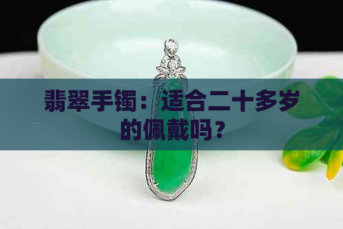 翡翠手镯：适合二十多岁的佩戴吗？