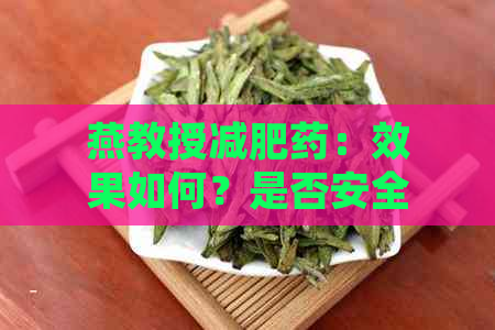 燕教授减肥药：效果如何？是否安全？适用人群？注意事项？完整解答