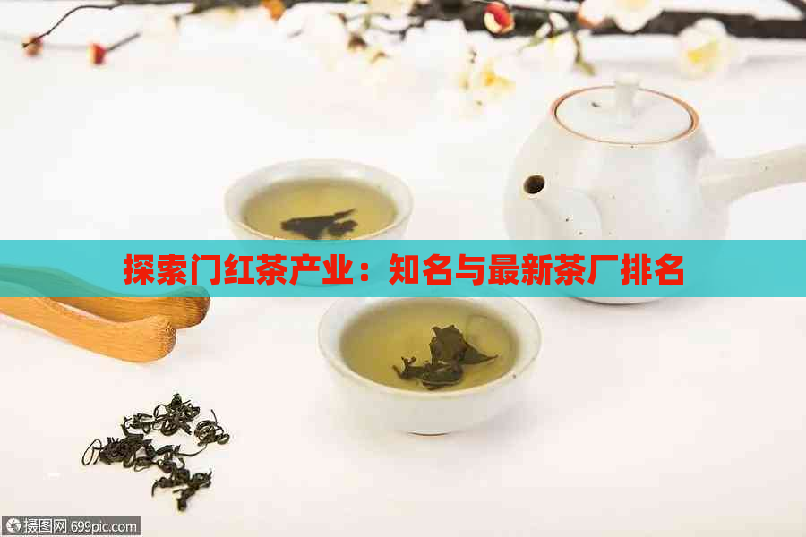 探索门红茶产业：知名与最新茶厂排名