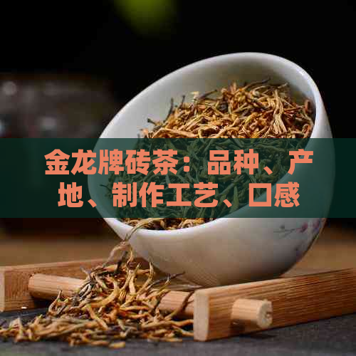 金龙牌砖茶：品种、产地、制作工艺、口感、功效等全面解析