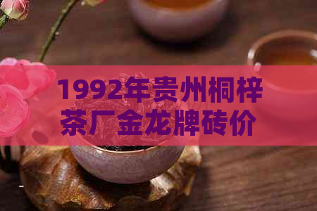 1992年贵州桐梓茶厂金龙牌砖价格