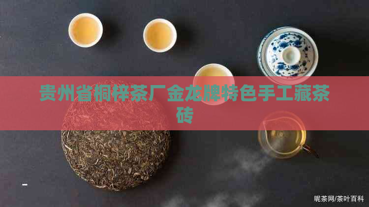 贵州省桐梓茶厂金龙牌特色手工藏茶砖