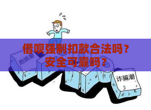 借呗强制扣款合法吗？安全可靠吗？