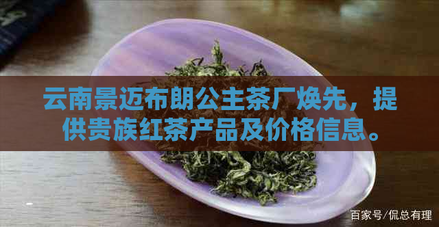 云南景迈布朗公主茶厂焕先，提供贵族红茶产品及价格信息。