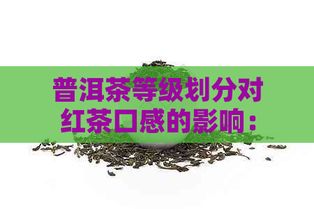 普洱茶等级划分对红茶口感的影响：探究红茶、普洱茶等级与口感之间的关系