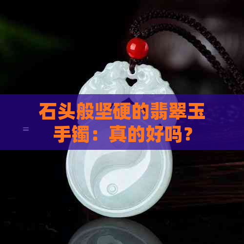 石头般坚硬的翡翠玉手镯：真的好吗？