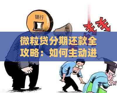 微粒贷分期还款全攻略：如何主动进行还款操作以及相关注意事项