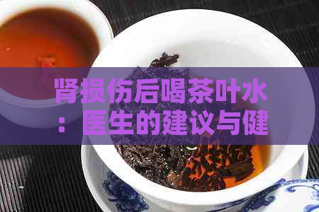 肾损伤后喝茶叶水：医生的建议与健网的解答