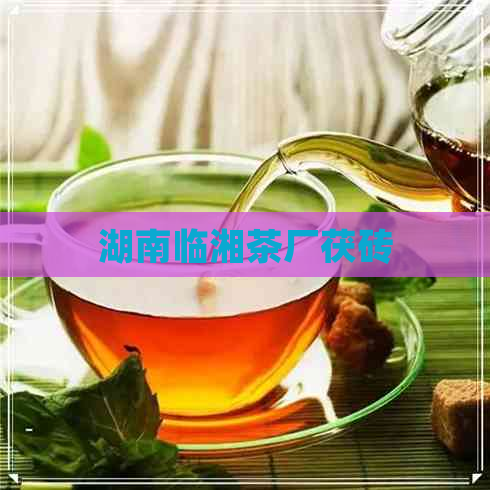 湖南临湘茶厂茯砖