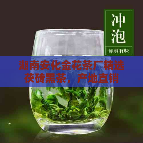 湖南安化金花茶厂精选茯砖黑茶，产地直销，批发促销价格优