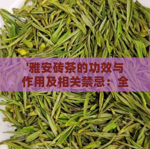 '雅安砖茶的功效与作用及相关禁忌：全面解析这种特色茶叶'