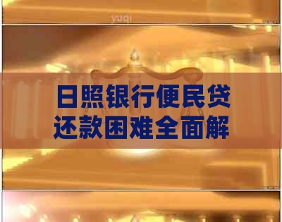 日照银行便民贷还款困难全面解决方案：原因排查、应对策略及常见疑问解答