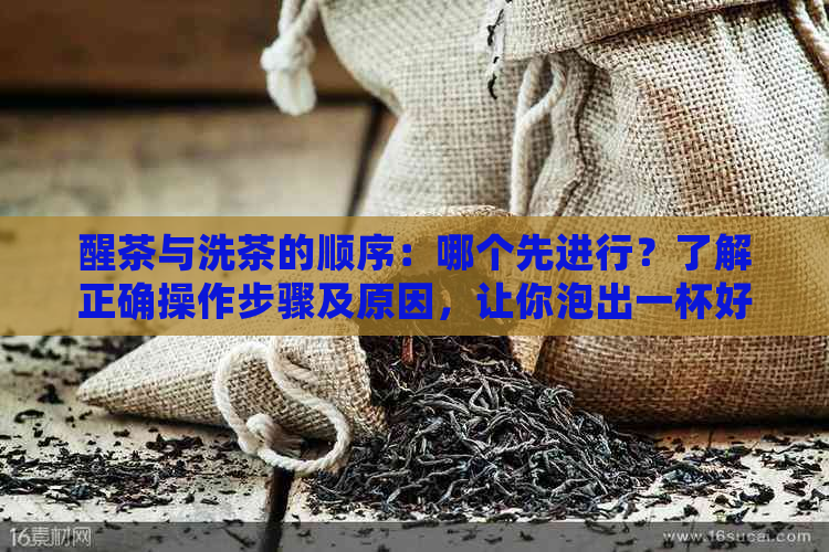 醒茶与洗茶的顺序：哪个先进行？了解正确操作步骤及原因，让你泡出一杯好茶