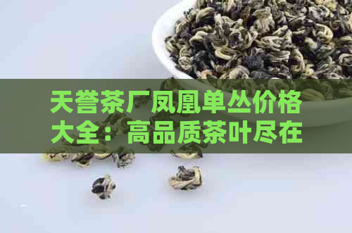 天誉茶厂凤凰单丛价格大全：高品质茶叶尽在这里！