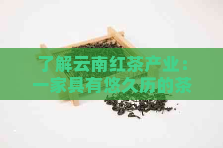 了解云南红茶产业：一家具有悠久历的茶业集团的面貌介绍