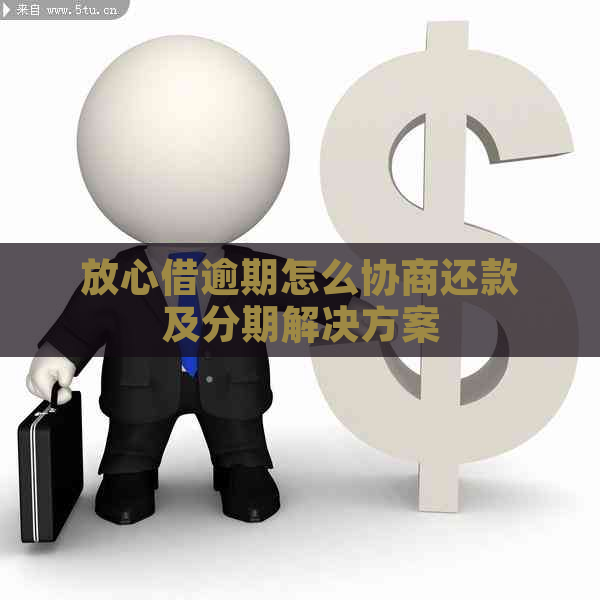 放心借逾期怎么协商还款及分期解决方案