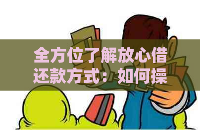 全方位了解放心借还款方式：如何操作、逾期处理、提前还款等详细指南