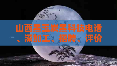 山西黑玉炭黑科技电话、深加工、招聘、评价及信息查询