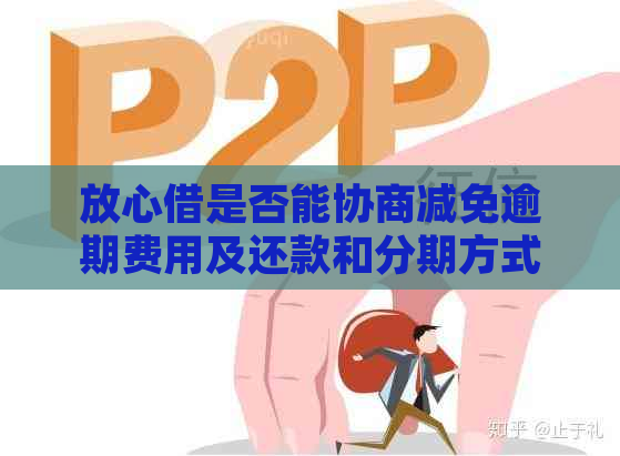 放心借是否能协商减免逾期费用及还款和分期方式？