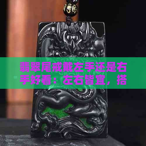 翡翠尾戒戴左手还是右手好看：左右皆宜，搭配灵活。