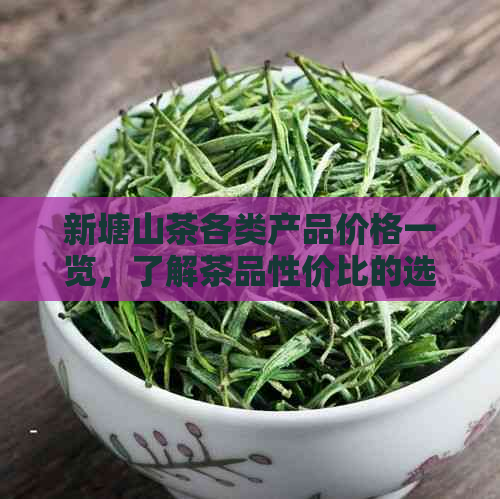 新塘山茶各类产品价格一览，了解茶品性价比的选择