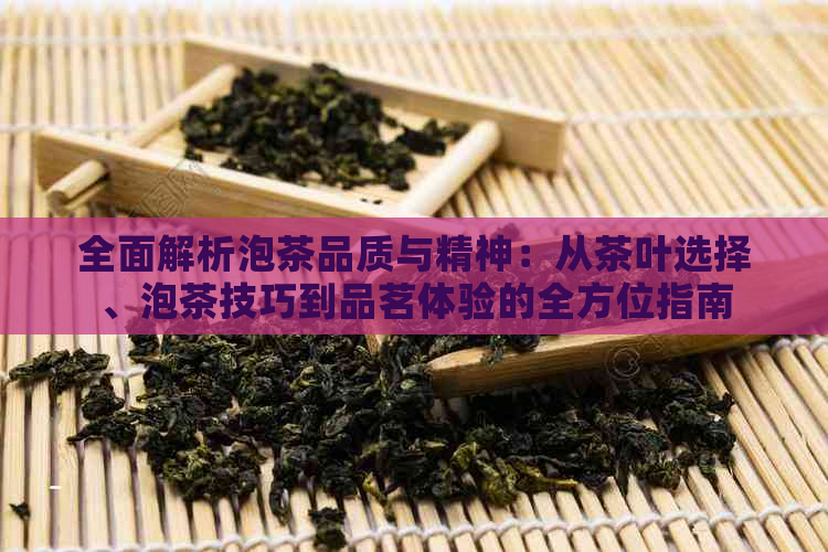 全面解析泡茶品质与精神：从茶叶选择、泡茶技巧到品茗体验的全方位指南