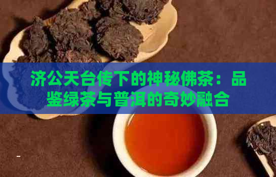 济公天台传下的神秘佛茶：品鉴绿茶与普洱的奇妙融合