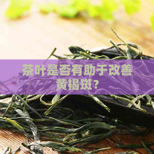 茶叶是否有助于改善黄褐斑？