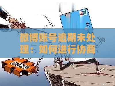 微博账号逾期未处理：如何进行协商和解决欠款问题？