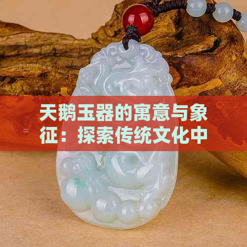 天鹅玉器的寓意与象征：探索传统文化中的独特魅力