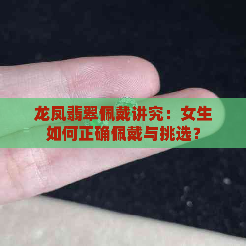 龙凤翡翠佩戴讲究：女生如何正确佩戴与挑选？