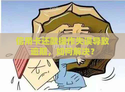 信用卡还款操作失误导致逾期，如何解决？