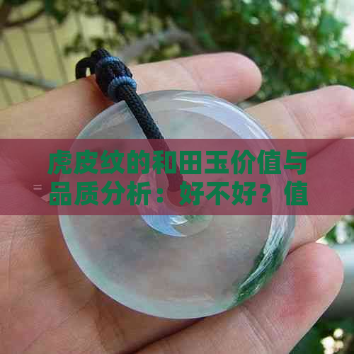 虎皮纹的和田玉价值与品质分析：好不好？值不值钱？