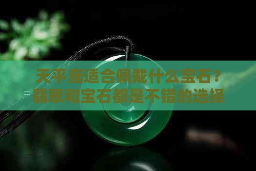 天平座适合佩戴什么宝石？翡翠和宝石都是不错的选择