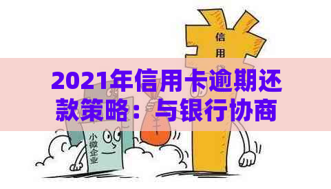 2021年信用卡逾期还款策略：与银行协商实现分期解决方法