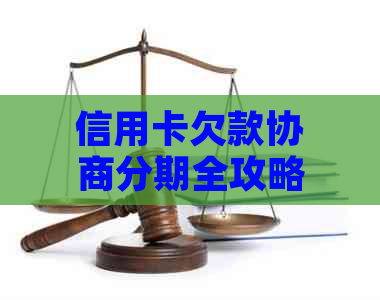 信用卡欠款协商分期全攻略：如何与银行协商还款计划