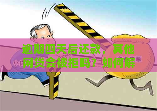 逾期四天后还款，其他网贷会被拒吗？如何解决？