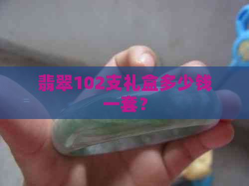 翡翠102支礼盒多少钱一套？