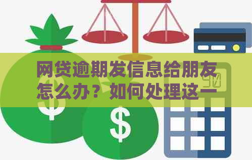 网贷逾期发信息给朋友怎么办？如何处理这一问题？