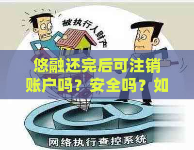 悠融还完后可注销账户吗？安全吗？如何操作？