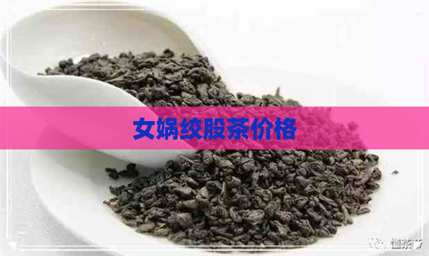 女娲绞股茶价格