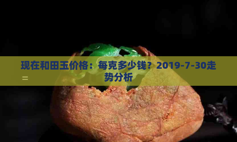 现在和田玉价格：每克多少钱？2019-7-30走势分析