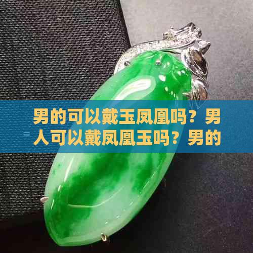 男的可以戴玉凤凰吗？男人可以戴凤凰玉吗？男的可以戴凤凰玉牌吗？